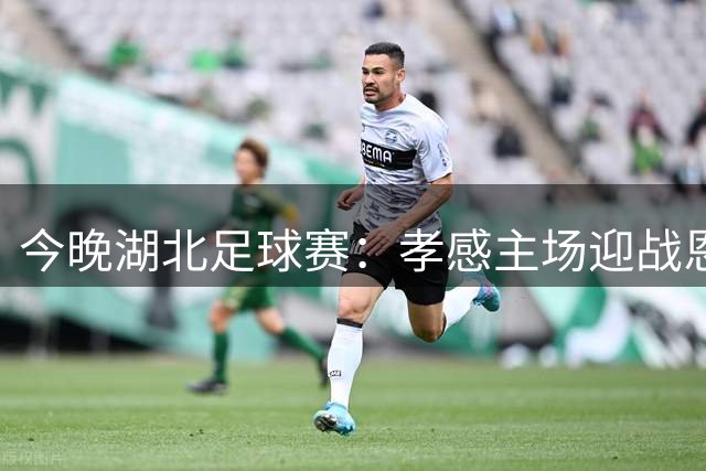 今晚湖北足球赛：孝感主场迎战恩施强敌