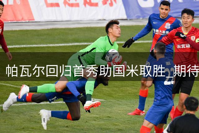 帕瓦尔回归首秀助国米取胜 期待率队冲击更多荣誉